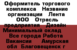 Оформитель торгового комплекса › Название организации ­ Лента, ООО › Отрасль предприятия ­ Дизайн › Минимальный оклад ­ 1 - Все города Работа » Вакансии   . Амурская обл.,Благовещенск г.